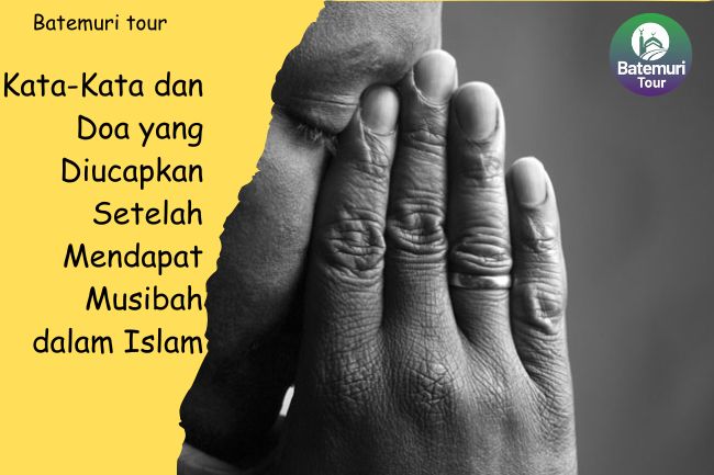 Kata-Kata dan Doa yang Diucapkan Setelah Mendapat Musibah dalam Islam